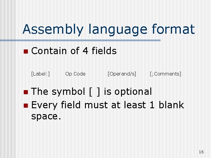 Assembly language format n Contain of 4 fields [Label: ] Op Code [Operand/s] [;