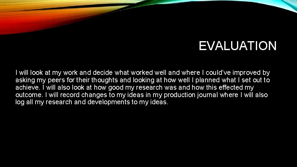 EVALUATION I will look at my work and decide what worked well and where