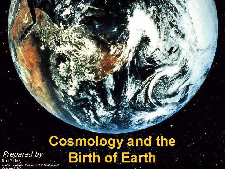 Prepared by Ron Parker, Cosmology and the Birth of Earth Earlham College, Department of