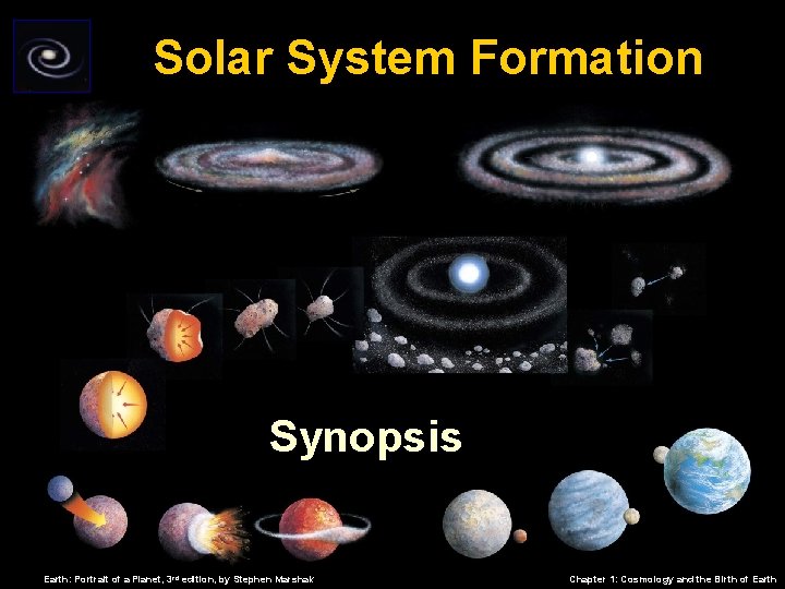 Solar System Formation Synopsis Earth: Portrait of a Planet, 3 rd edition, by Stephen