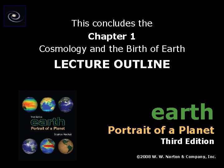 This concludes the Chapter 1 Cosmology and the Birth of Earth LECTURE OUTLINE earth