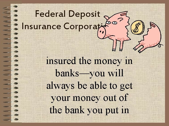 Federal Deposit Insurance Corporation insured the money in banks—you will always be able to