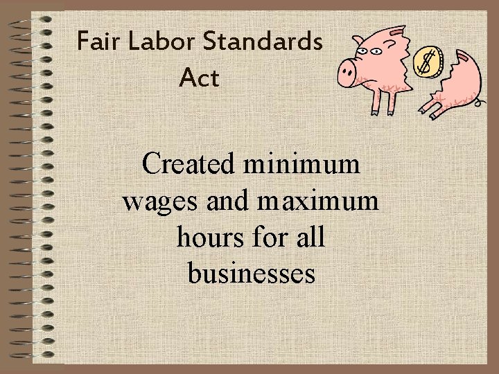 Fair Labor Standards Act Created minimum wages and maximum hours for all businesses 