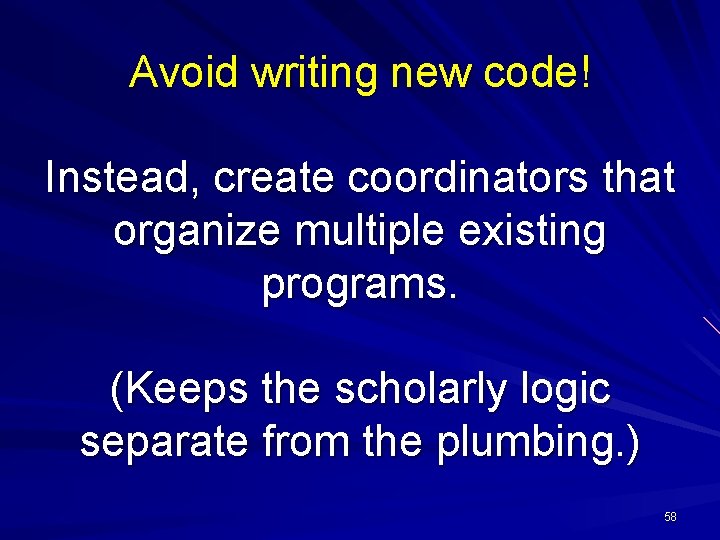 Avoid writing new code! Instead, create coordinators that organize multiple existing programs. (Keeps the