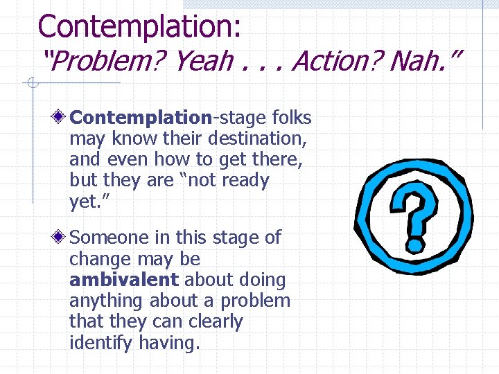 Contemplation: “Problem? Yeah. . . Action? Nah. ” Contemplation-stage folks may know their destination,