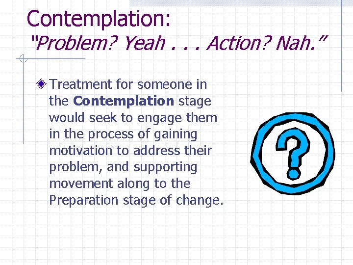 Contemplation: “Problem? Yeah. . . Action? Nah. ” Treatment for someone in the Contemplation