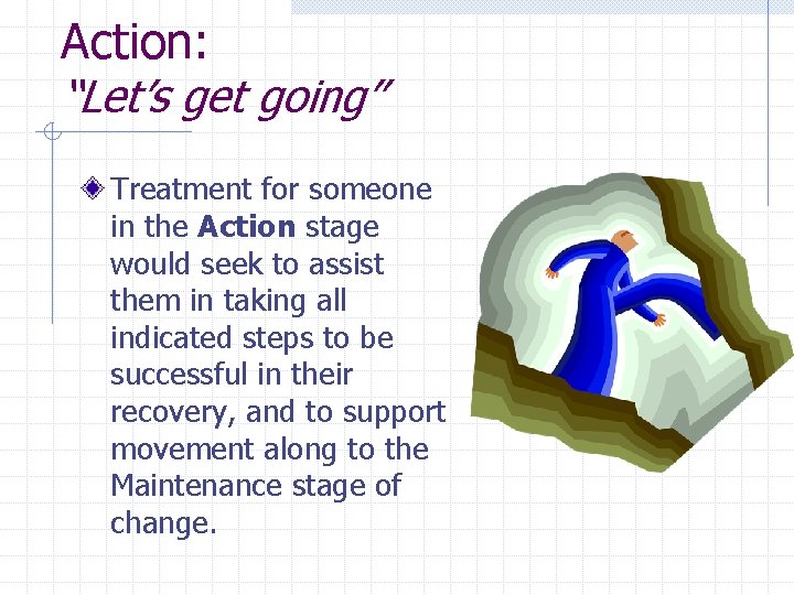 Action: “Let’s get going” Treatment for someone in the Action stage would seek to