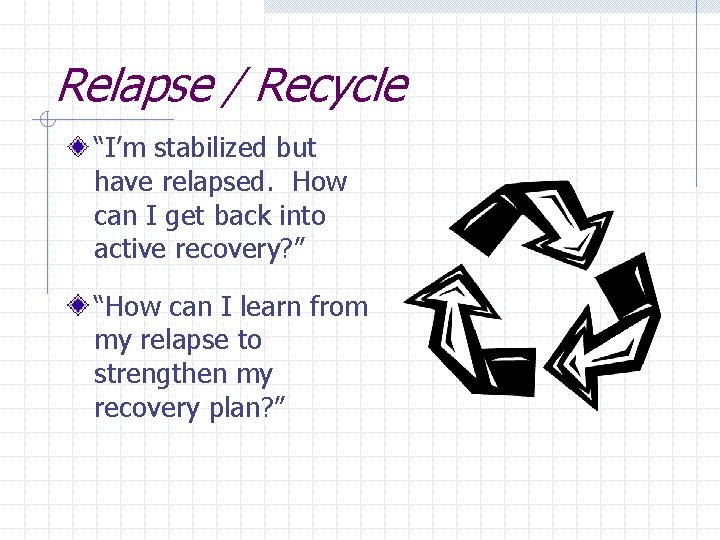 Relapse / Recycle “I’m stabilized but have relapsed. How can I get back into