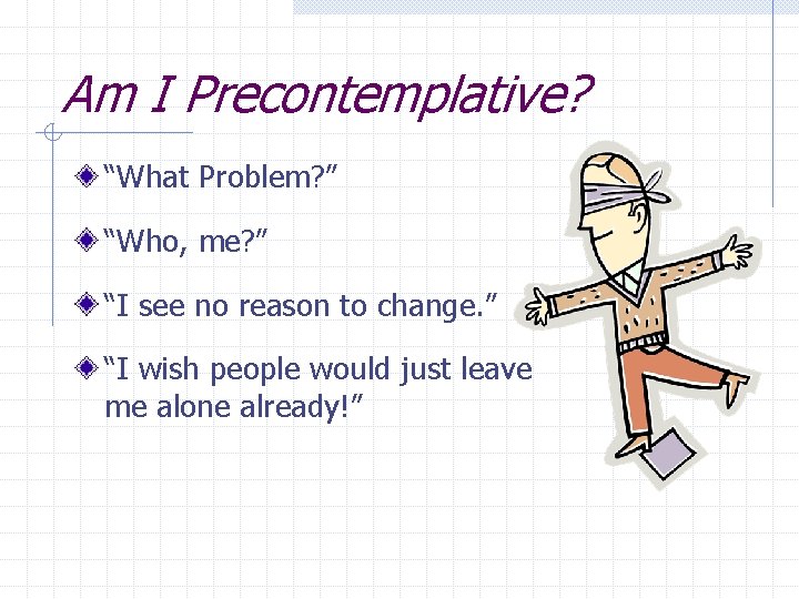 Am I Precontemplative? “What Problem? ” “Who, me? ” “I see no reason to