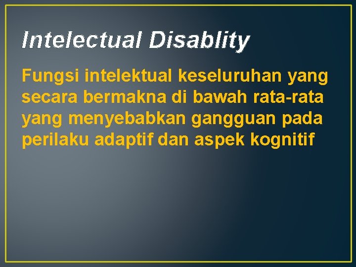 Intelectual Disablity Fungsi intelektual keseluruhan yang secara bermakna di bawah rata-rata yang menyebabkan gangguan