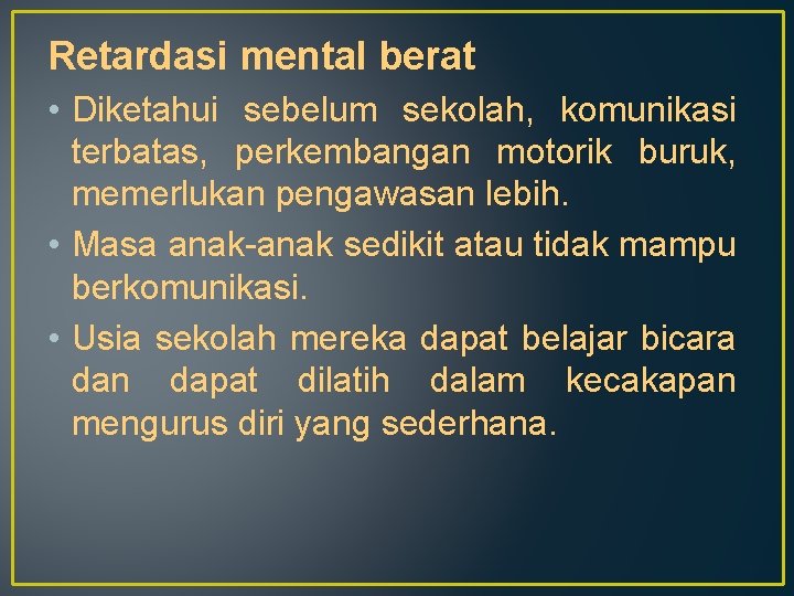 Retardasi mental berat • Diketahui sebelum sekolah, komunikasi terbatas, perkembangan motorik buruk, memerlukan pengawasan