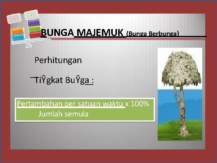 BUNGA MAJEMUK (Bunga Berbunga) Perhitungan TiŶgkat BuŶga : Pertambahan per satuan waktu x 100%