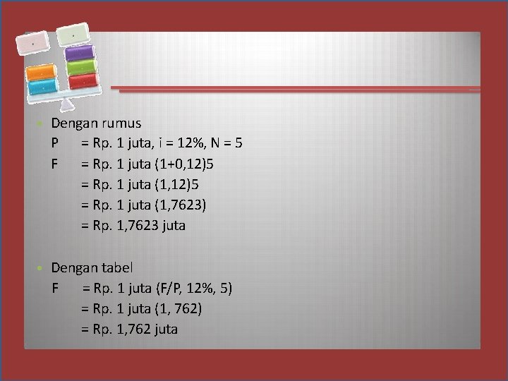  • Dengan rumus P = Rp. 1 juta, i = 12%, N =