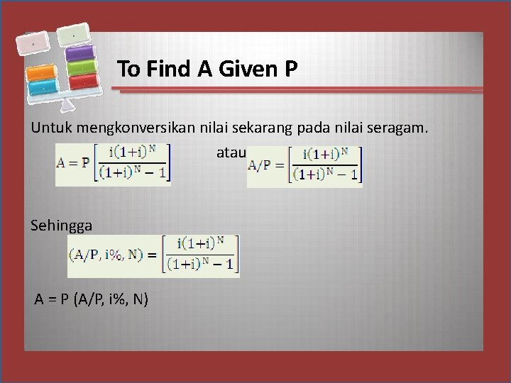 To Find A Given P Untuk mengkonversikan nilai sekarang pada nilai seragam. atau Sehingga