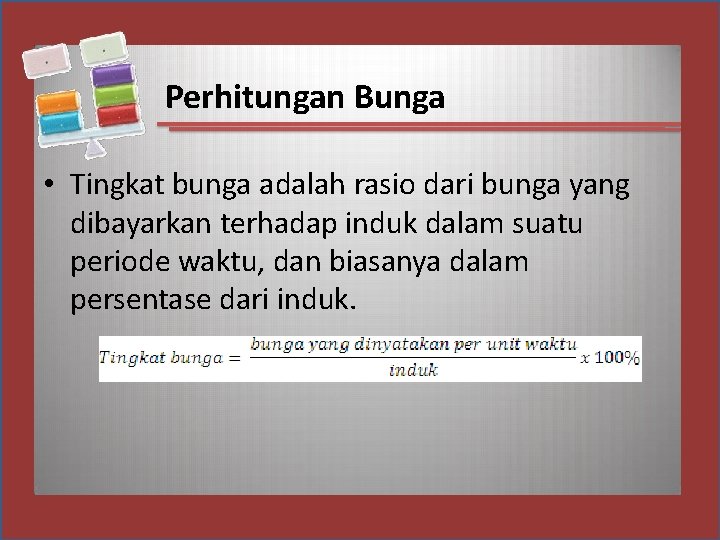 Perhitungan Bunga • Tingkat bunga adalah rasio dari bunga yang dibayarkan terhadap induk dalam