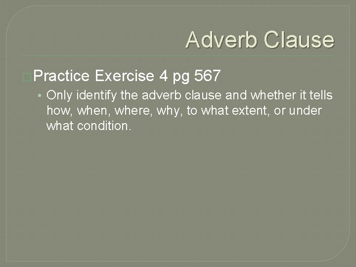 Adverb Clause �Practice Exercise 4 pg 567 • Only identify the adverb clause and Adverb Clause �Practice Exercise 4 pg 567 • Only identify the adverb clause and