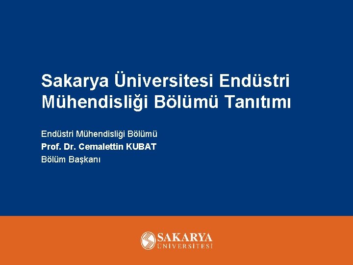 Sakarya Üniversitesi Endüstri Mühendisliği Bölümü Tanıtımı Endüstri Mühendisliği Bölümü Prof. Dr. Cemalettin KUBAT Bölüm