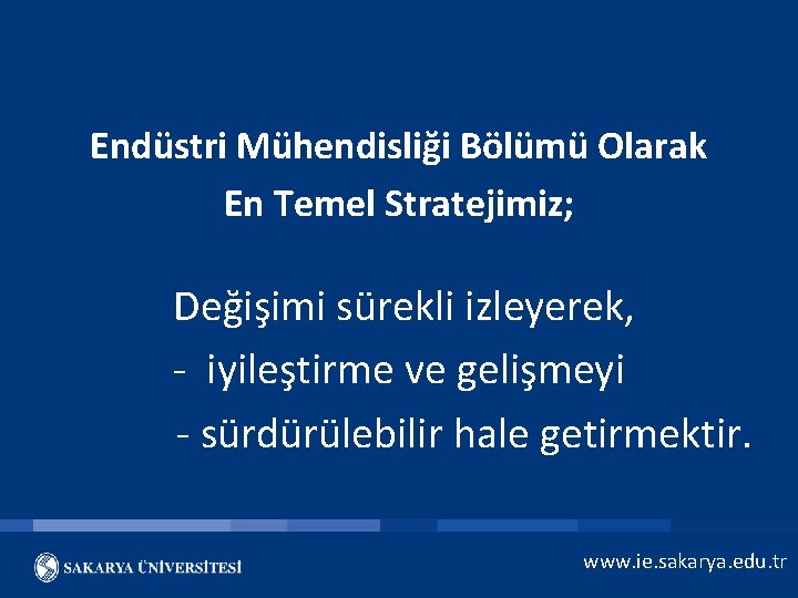 Endüstri Mühendisliği Bölümü Olarak En Temel Stratejimiz; Değişimi sürekli izleyerek, - iyileştirme ve gelişmeyi