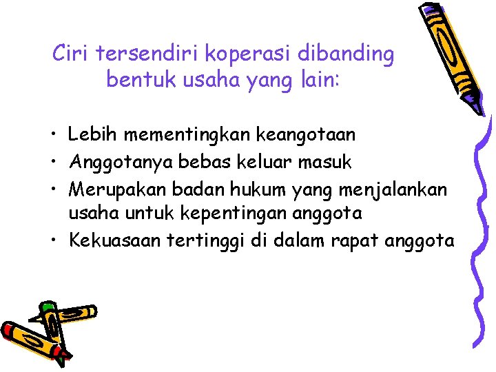 Ciri tersendiri koperasi dibanding bentuk usaha yang lain: • Lebih mementingkan keangotaan • Anggotanya