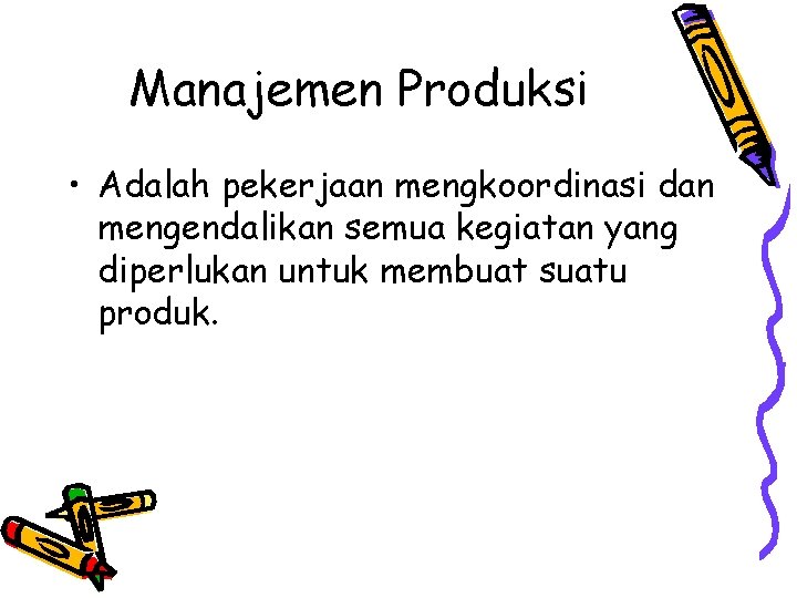 Manajemen Produksi • Adalah pekerjaan mengkoordinasi dan mengendalikan semua kegiatan yang diperlukan untuk membuat