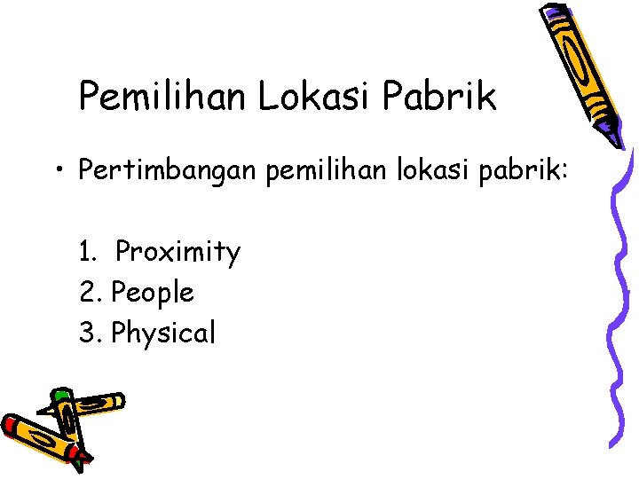 Pemilihan Lokasi Pabrik • Pertimbangan pemilihan lokasi pabrik: 1. Proximity 2. People 3. Physical