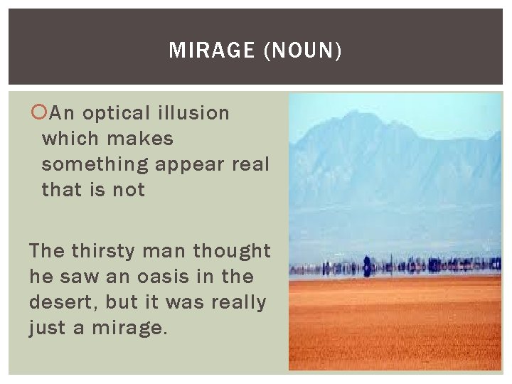 MIRAGE (NOUN) An optical illusion which makes something appear real that is not The