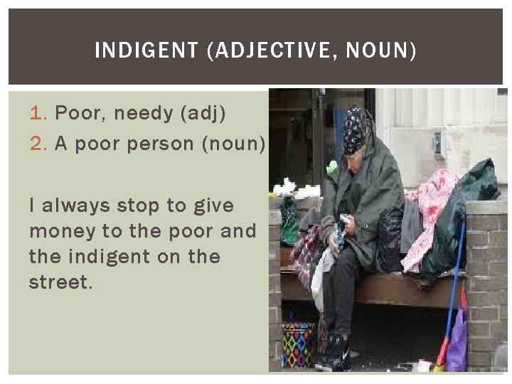 INDIGENT (ADJECTIVE, NOUN) 1. Poor, needy (adj) 2. A poor person (noun) I always