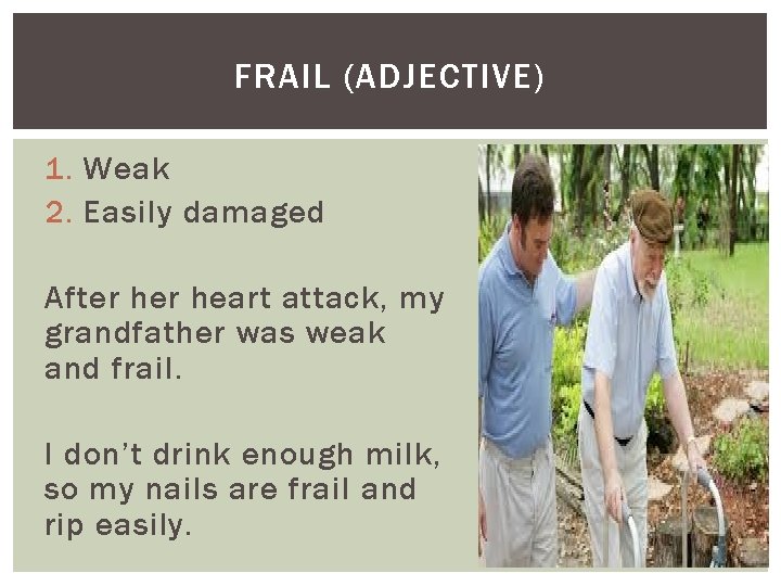 FRAIL (ADJECTIVE) 1. Weak 2. Easily damaged After heart attack, my grandfather was weak