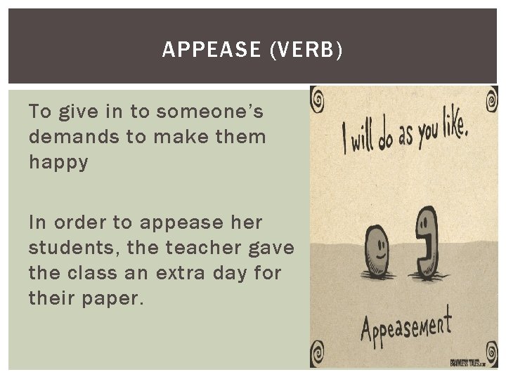 APPEASE (VERB) To give in to someone’s demands to make them happy In order