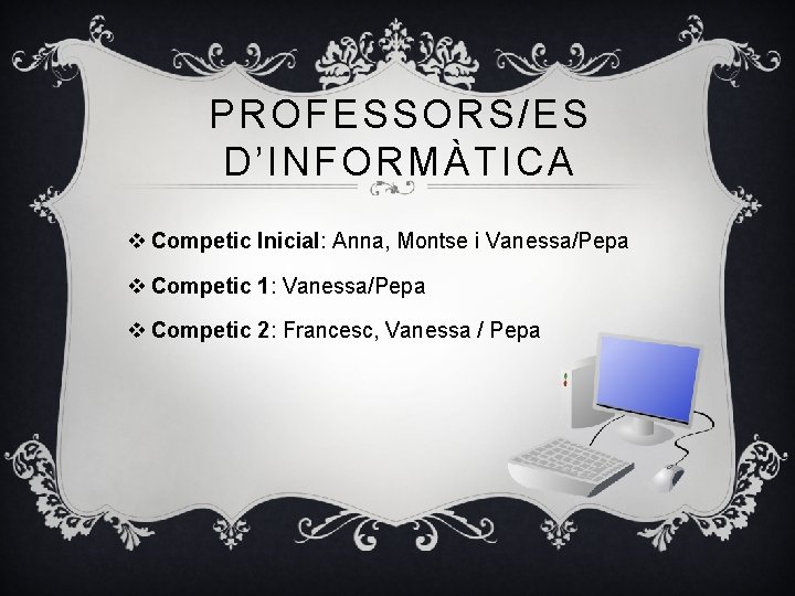 PROFESSORS/ES D’INFORMÀTICA v Competic Inicial: Anna, Montse i Vanessa/Pepa v Competic 1: Vanessa/Pepa v
