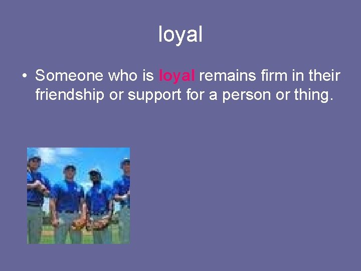 loyal • Someone who is loyal remains firm in their friendship or support for