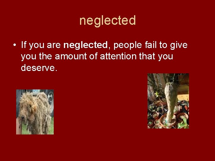 neglected • If you are neglected, people fail to give you the amount of