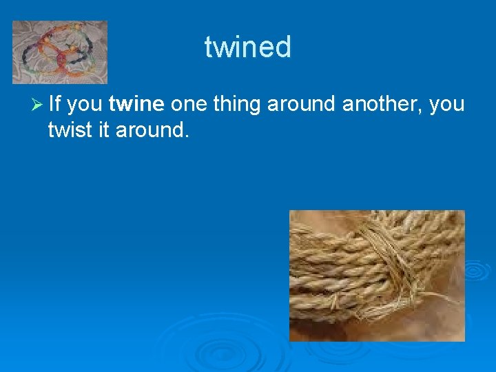 twined Ø If you twine one thing around another, you twist it around. 