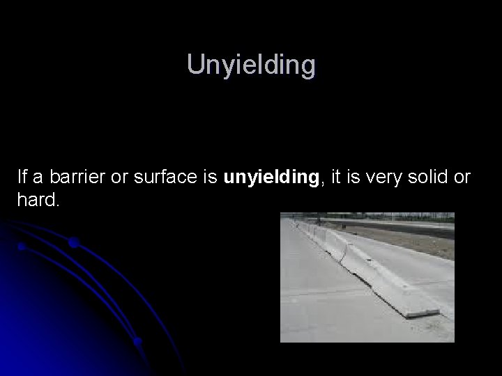 Unyielding If a barrier or surface is unyielding, it is very solid or hard.