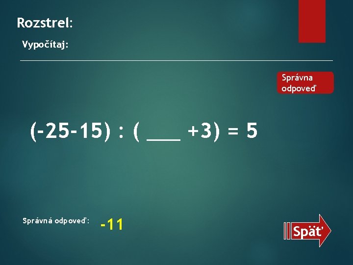 Rozstrel: Vypočítaj: Správna odpoveď (-25 -15) : ( ___ +3) = 5 Správná odpoveď: