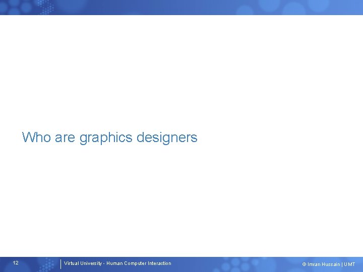 Who are graphics designers 12 Virtual University - Human Computer Interaction © Imran Hussain