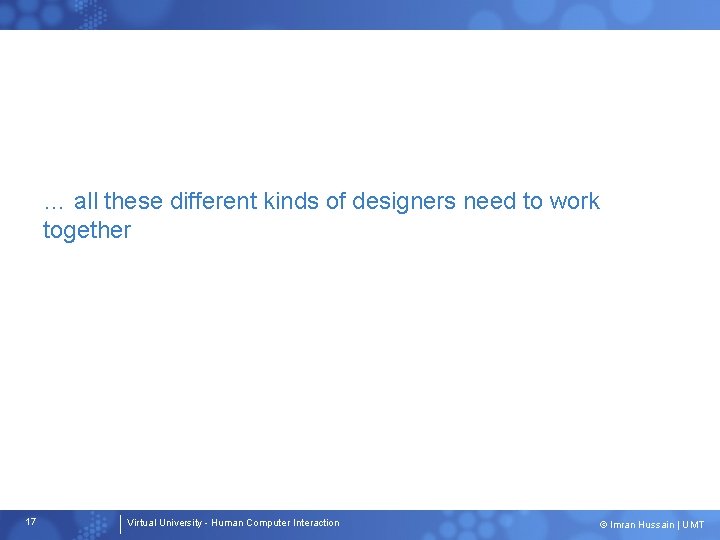 … all these different kinds of designers need to work together 17 Virtual University