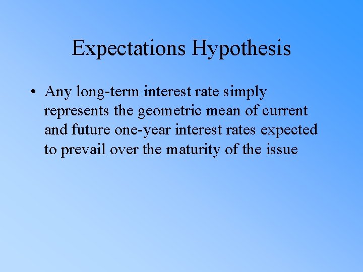 Expectations Hypothesis • Any long-term interest rate simply represents the geometric mean of current