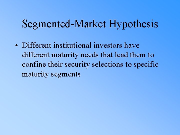 Segmented-Market Hypothesis • Different institutional investors have different maturity needs that lead them to