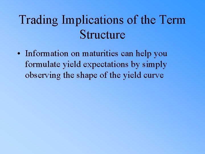 Trading Implications of the Term Structure • Information on maturities can help you formulate
