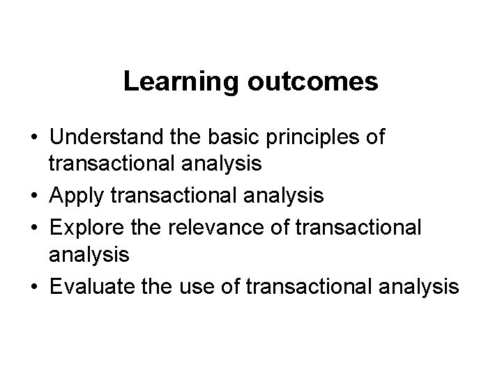 Learning outcomes • Understand the basic principles of transactional analysis • Apply transactional analysis