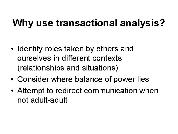 Why use transactional analysis? • Identify roles taken by others and ourselves in different
