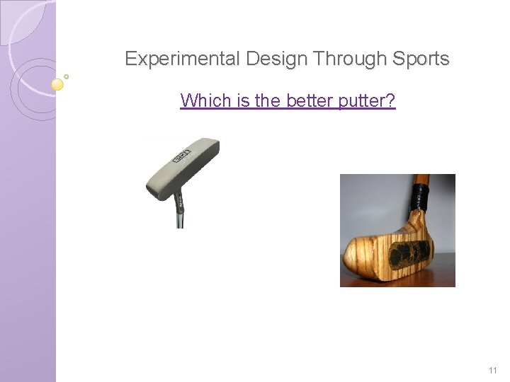 Experimental Design Through Sports Which is the better putter? 11 