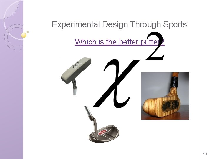 Experimental Design Through Sports Which is the better putter? 13 