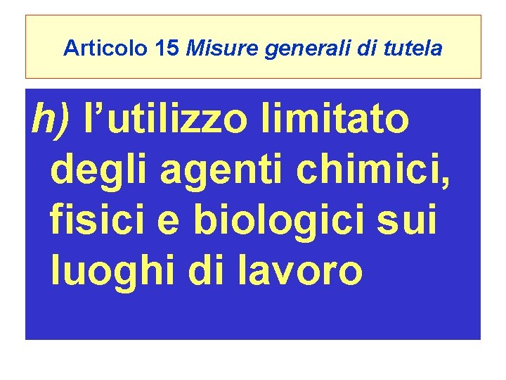 Articolo 15 Misure generali di tutela h) l’utilizzo limitato degli agenti chimici, fisici e