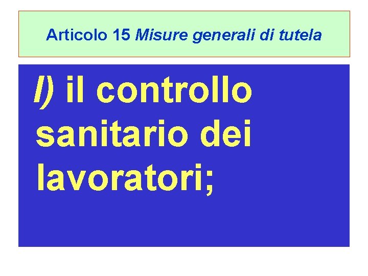 Articolo 15 Misure generali di tutela l) il controllo sanitario dei lavoratori; 