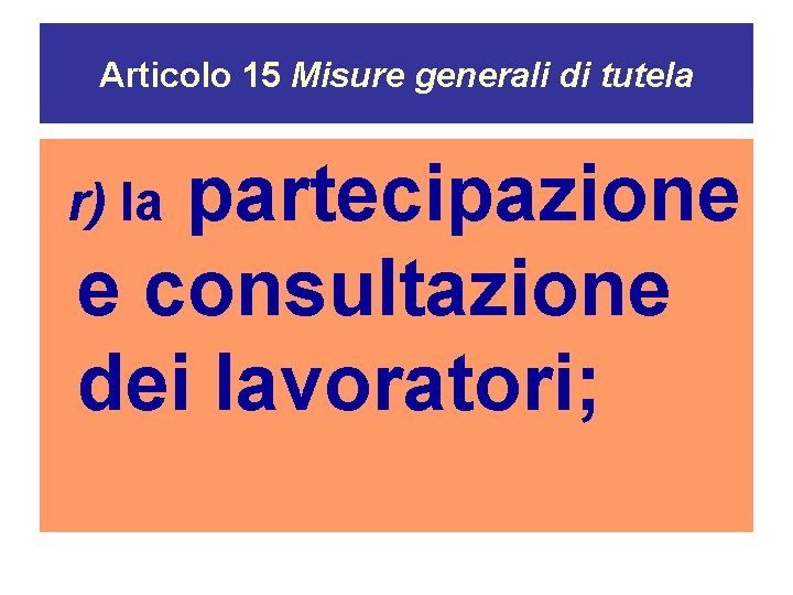 Articolo 15 Misure generali di tutela partecipazione e consultazione dei lavoratori; r) la 