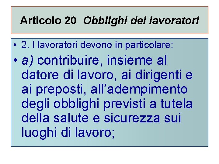 Articolo 20 Obblighi dei lavoratori • 2. I lavoratori devono in particolare: • a)