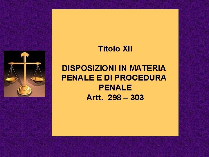 Titolo XII DISPOSIZIONI IN MATERIA PENALE E DI PROCEDURA PENALE Artt. 298 – 303
