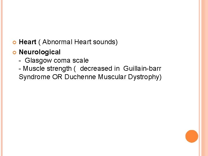 Heart ( Abnormal Heart sounds) Neurological - Glasgow coma scale - Muscle strength (